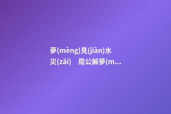 夢(mèng)見(jiàn)水災(zāi)　周公解夢(mèng)之夢(mèng)到水災(zāi)